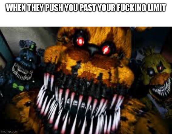 NIGHTMARE FREDBEAR | WHEN THEY PUSH YOU PAST YOUR FUCKING LIMIT | image tagged in nightmare fredbear | made w/ Imgflip meme maker