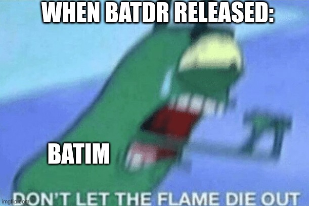 BATDR | WHEN BATDR RELEASED:; BATIM | image tagged in don t let the flame die out,batdr,batim,spongebob | made w/ Imgflip meme maker