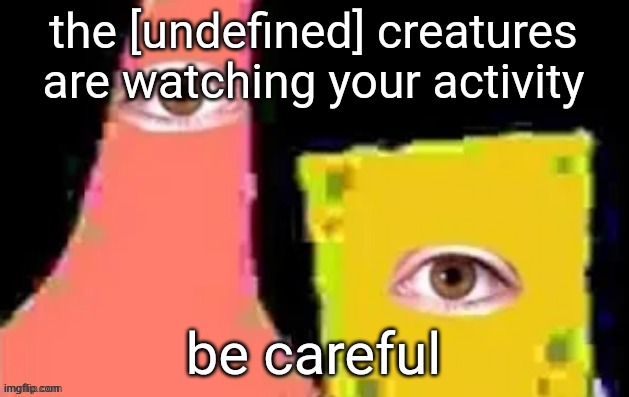 [undefined] | the [undefined] creatures are watching your activity be careful | image tagged in undefined | made w/ Imgflip meme maker