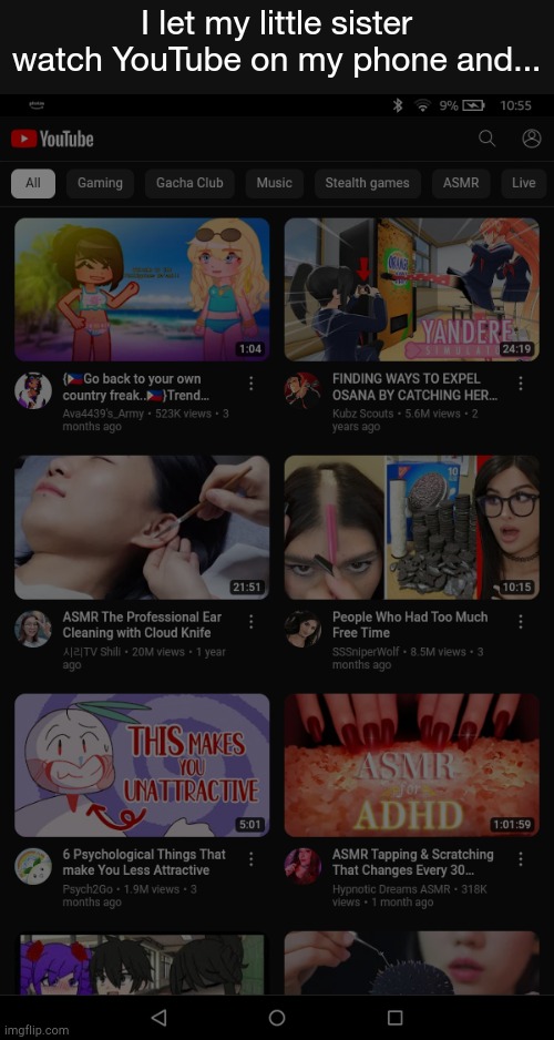 My sister ruins my youtube algorithm | I let my little sister watch YouTube on my phone and... | image tagged in oh the misery | made w/ Imgflip meme maker