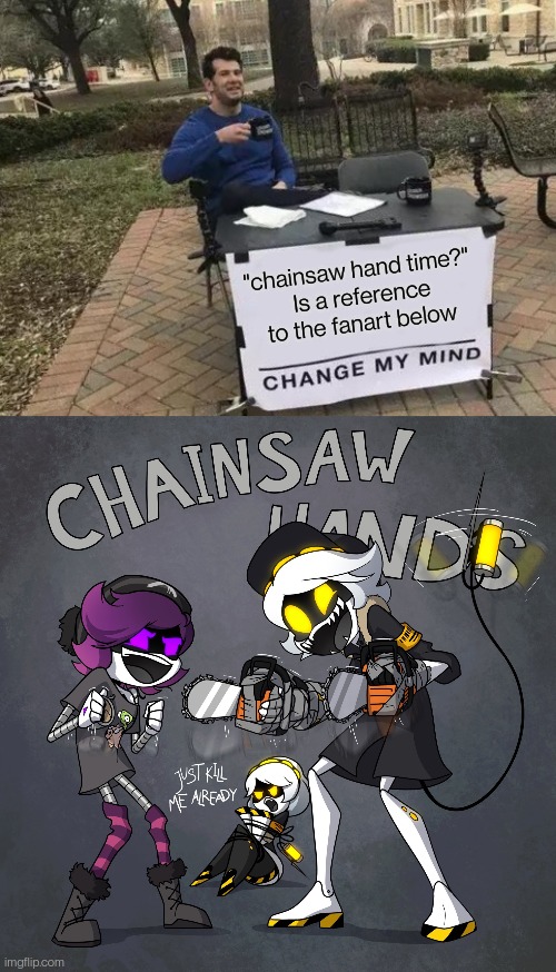 I posted this in here before and instantly remembered it when I saw that part | "chainsaw hand time?"
 Is a reference to the fanart below | image tagged in memes,change my mind | made w/ Imgflip meme maker