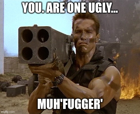 arnold schwarzenegger commando | YOU. ARE ONE UGLY... MUH'FUGGER' | image tagged in arnold schwarzenegger commando | made w/ Imgflip meme maker