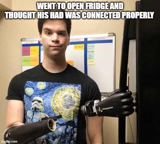 fridge | WENT TO OPEN FRIDGE AND THOUGHT HIS HAD WAS CONNECTED PROPERLY | image tagged in hilarious memes | made w/ Imgflip meme maker
