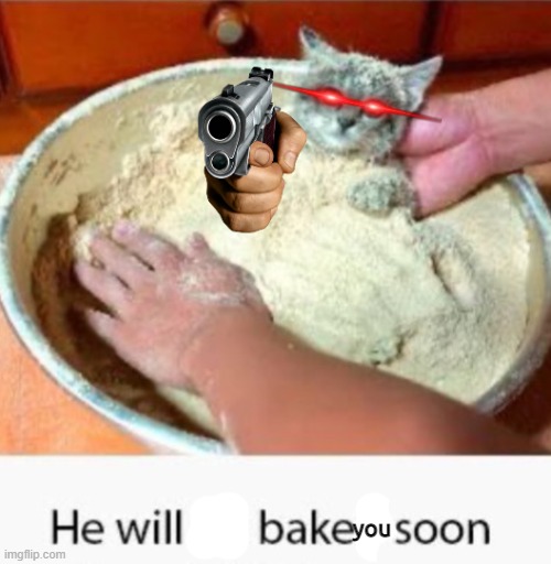 He will be baked soon | you | image tagged in he will be baked soon | made w/ Imgflip meme maker