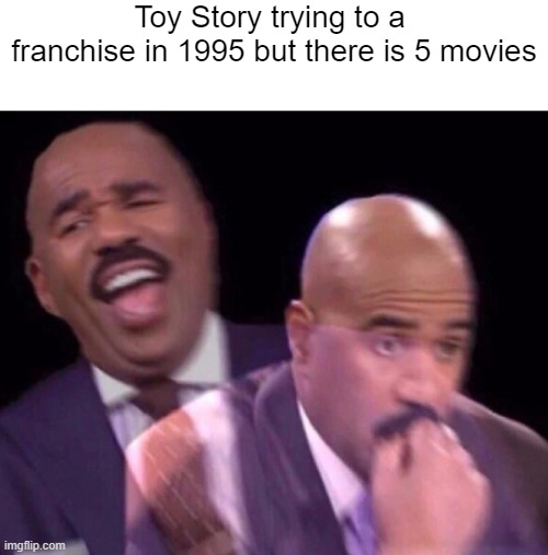 Pixar creating an animation studio in 1986 for a franchise | Toy Story trying to a  franchise in 1995 but there is 5 movies | image tagged in steve harvey laughing serious,memes | made w/ Imgflip meme maker