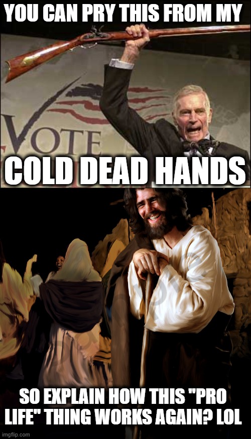 hmmm | YOU CAN PRY THIS FROM MY; COLD DEAD HANDS; SO EXPLAIN HOW THIS "PRO LIFE" THING WORKS AGAIN? LOL | image tagged in cold dead hands,jesus,memes,politics,maga,hypocrite | made w/ Imgflip meme maker