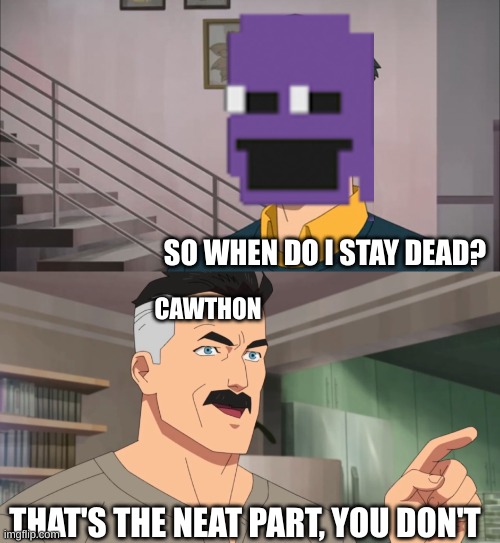 etejmut | SO WHEN DO I STAY DEAD? CAWTHON; THAT'S THE NEAT PART, YOU DON'T | image tagged in that's the neat part you don't,fnaf,william afton | made w/ Imgflip meme maker