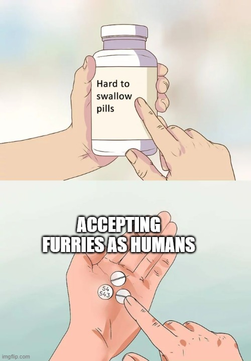 e | ACCEPTING FURRIES AS HUMANS | image tagged in memes,hard to swallow pills | made w/ Imgflip meme maker