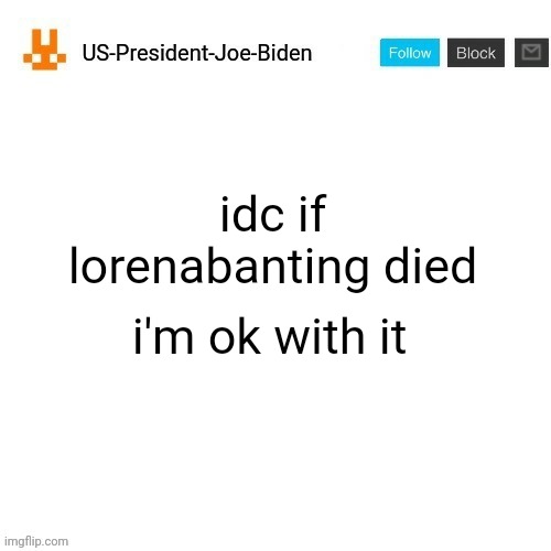 US-President-Joe-Biden announcement template orange bunny icon | idc if lorenabanting died; i'm ok with it | image tagged in us-president-joe-biden announcement template orange bunny icon | made w/ Imgflip meme maker