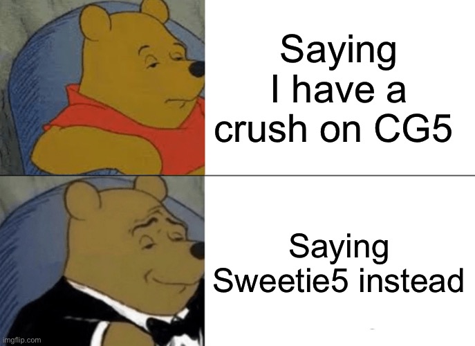 Yup I have a crush on him | Saying I have a crush on CG5; Saying Sweetie5 instead | image tagged in memes,tuxedo winnie the pooh | made w/ Imgflip meme maker