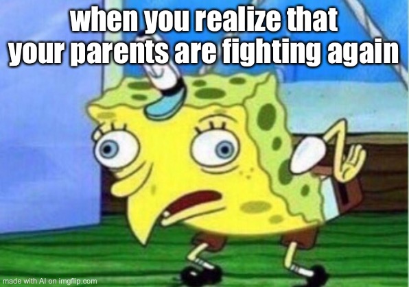 Mocking Spongebob | when you realize that your parents are fighting again | image tagged in memes,mocking spongebob | made w/ Imgflip meme maker