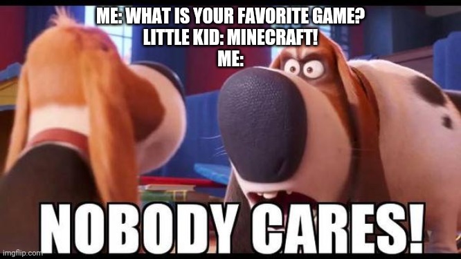 mojang should remove p1glins and cancel minecraft | ME: WHAT IS YOUR FAVORITE GAME?
LITTLE KID: MINECRAFT!
ME: | image tagged in nobody cares,minecraft sucks | made w/ Imgflip meme maker