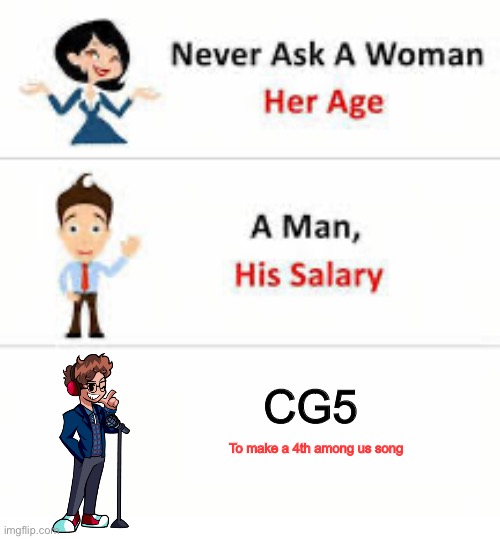 It’s not gonna ever happen | CG5; To make a 4th among us song | image tagged in never ask a woman her age | made w/ Imgflip meme maker