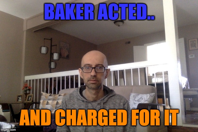 the FACE of a CHUMP | BAKER ACTED.. AND CHARGED FOR IT | image tagged in mental health,humiliation,cuckoo,lol so funny,psychiatrist | made w/ Imgflip meme maker