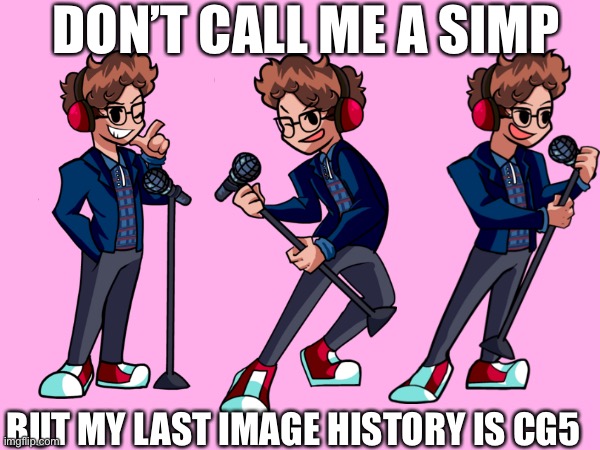 I do have a crush though | DON’T CALL ME A SIMP; BUT MY LAST IMAGE HISTORY IS CG5 | image tagged in cg5 | made w/ Imgflip meme maker