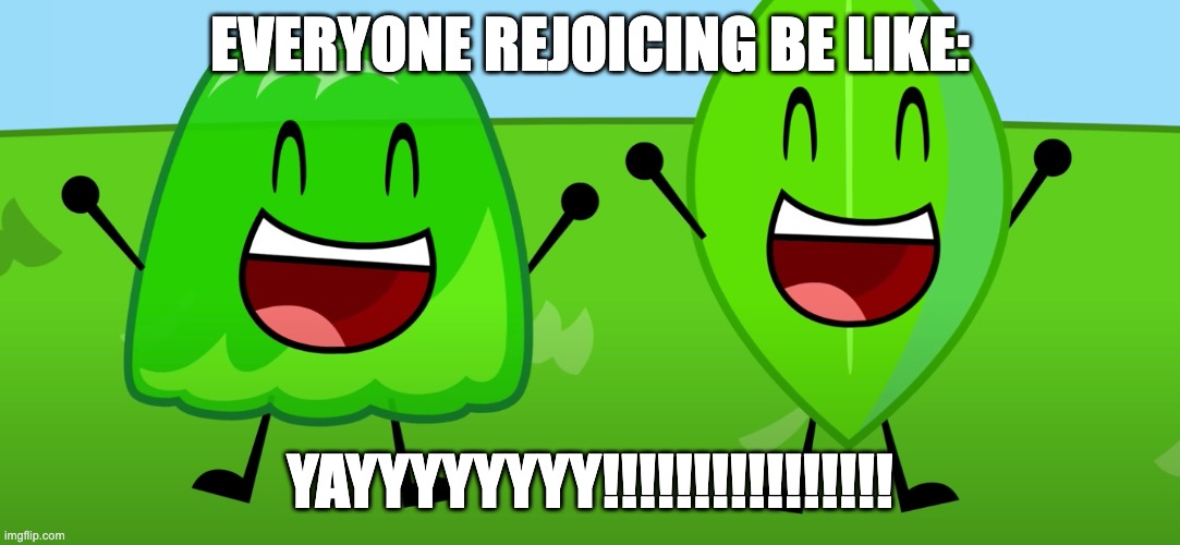yay | EVERYONE REJOICING BE LIKE:; YAYYYYYYYY!!!!!!!!!!!!!!!! | image tagged in bfdi,wholesome | made w/ Imgflip meme maker