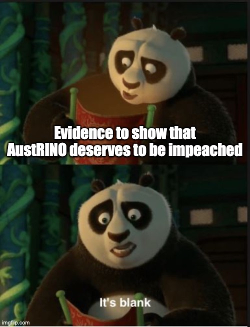 Its Blank | Evidence to show that AustRINO deserves to be impeached | image tagged in its blank | made w/ Imgflip meme maker