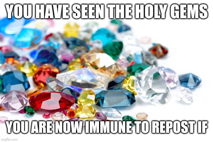 Gemstones | YOU HAVE SEEN THE HOLY GEMS; YOU ARE NOW IMMUNE TO REPOST IF | image tagged in gemstones | made w/ Imgflip meme maker