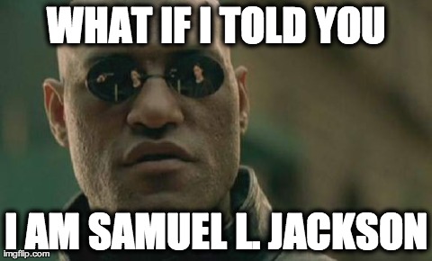 Matrix Morpheus | WHAT IF I TOLD YOU I AM SAMUEL L. JACKSON | image tagged in memes,matrix morpheus | made w/ Imgflip meme maker