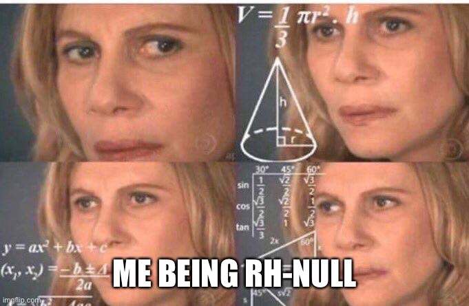 Math lady/Confused lady | ME BEING RH-NULL | image tagged in math lady/confused lady | made w/ Imgflip meme maker