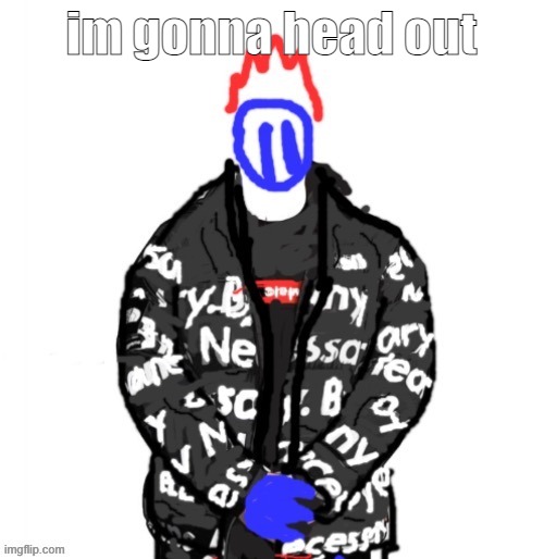 Soul Drip | im gonna head out | image tagged in soul drip | made w/ Imgflip meme maker