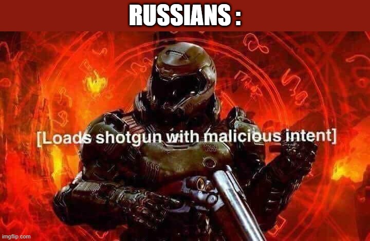 Loads shotgun with malicious intent | RUSSIANS : | image tagged in loads shotgun with malicious intent | made w/ Imgflip meme maker