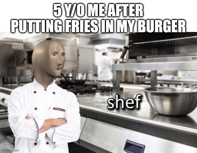 Meme Man "Shef" Meme | 5 Y/O ME AFTER PUTTING FRIES IN MY BURGER | image tagged in meme man shef meme,fries,burger,idk | made w/ Imgflip meme maker