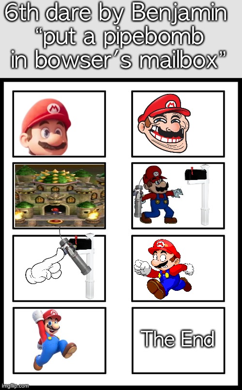 8 Panel Blank Comic | 6th dare by Benjamin 
“put a pipebomb in bowser's mailbox”; The End | image tagged in 8 panel blank comic | made w/ Imgflip meme maker