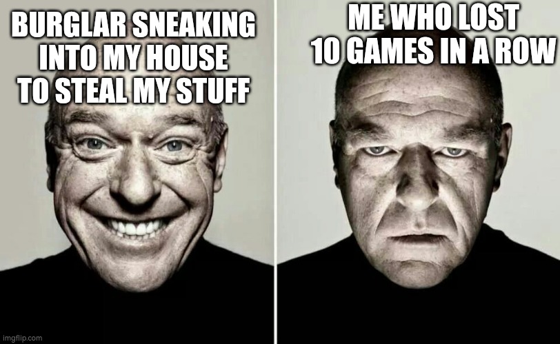*Burglar screams* | ME WHO LOST 10 GAMES IN A ROW; BURGLAR SNEAKING INTO MY HOUSE TO STEAL MY STUFF | image tagged in happy guy vs angry guy,3am,games,idk | made w/ Imgflip meme maker