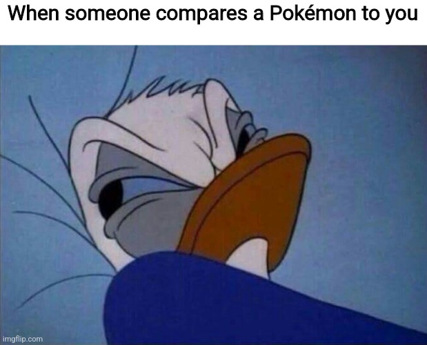 angry donald duck  | When someone compares a Pokémon to you | image tagged in angry donald duck | made w/ Imgflip meme maker