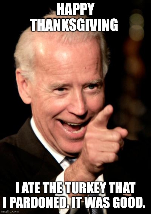 Smilin Biden Meme | HAPPY THANKSGIVING; I ATE THE TURKEY THAT I PARDONED. IT WAS GOOD. | image tagged in memes,smilin biden | made w/ Imgflip meme maker