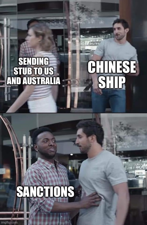 black guy stopping | CHINESE SHIP; SENDING STUB TO US AND AUSTRALIA; SANCTIONS | image tagged in black guy stopping | made w/ Imgflip meme maker