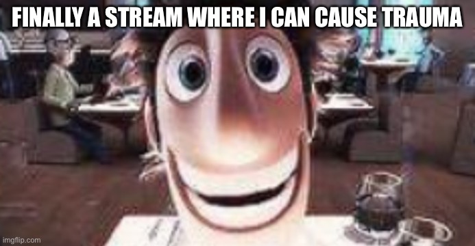 Flint stare | FINALLY A STREAM WHERE I CAN CAUSE TRAUMA | image tagged in flint stare | made w/ Imgflip meme maker