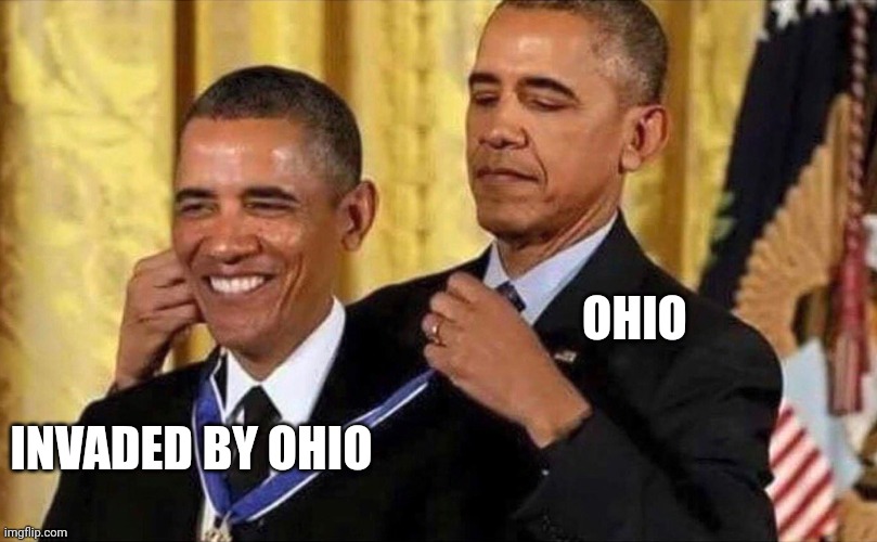 POV: Ohio invades itself | OHIO; INVADED BY OHIO | image tagged in obama medal,ohio,invasion | made w/ Imgflip meme maker