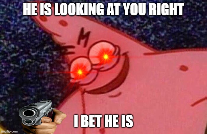 Evil Patrick  | HE IS LOOKING AT YOU RIGHT; I BET HE IS | image tagged in evil patrick | made w/ Imgflip meme maker