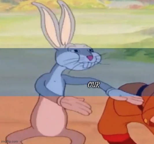 OUR | made w/ Imgflip meme maker