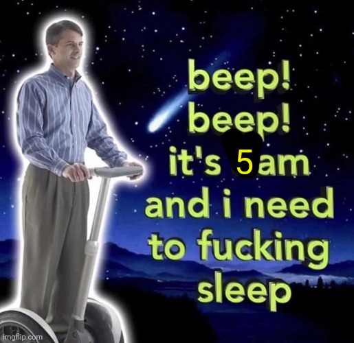 I need sleep | 5 | image tagged in beep beep it's 3 am | made w/ Imgflip meme maker