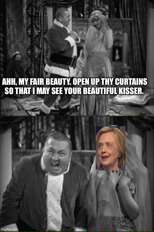 Clinton, the Ugly. | AHH, MY FAIR BEAUTY. OPEN UP THY CURTAINS SO THAT I MAY SEE YOUR BEAUTIFUL KISSER. | image tagged in three stooges,hillary clinton | made w/ Imgflip meme maker