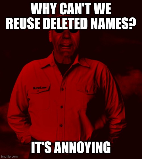 Starved Kewlew | WHY CAN'T WE REUSE DELETED NAMES? IT'S ANNOYING | image tagged in starved kewlew | made w/ Imgflip meme maker