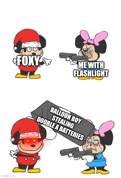 mokey mouse | FOXY; ME WITH FLASHLIGHT; BALLOON BOY STEALING DOUBLE A BATTERIES | image tagged in mokey mouse | made w/ Imgflip meme maker