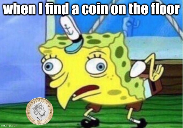Mocking Spongebob Meme | when I find a coin on the floor | image tagged in memes,mocking spongebob | made w/ Imgflip meme maker