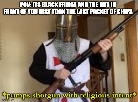 *title* | POV: ITS BLACK FRIDAY AND THE GUY IN FRONT OF YOU JUST TOOK THE LAST PACKET OF CHIPS | image tagged in loads shotgun with religious intent,black friday,black friday at walmart,memes,chips,walmart | made w/ Imgflip meme maker