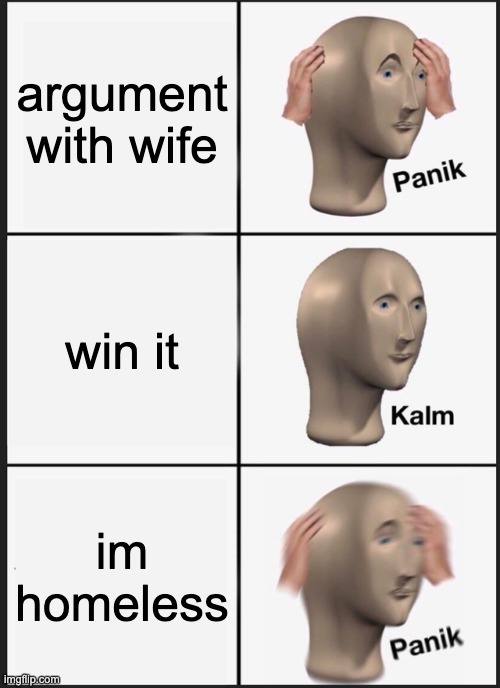 Panik Kalm Panik | argument with wife; win it; im homeless | image tagged in memes,panik kalm panik | made w/ Imgflip meme maker