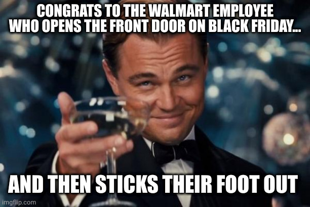 Store worker's revenge | CONGRATS TO THE WALMART EMPLOYEE WHO OPENS THE FRONT DOOR ON BLACK FRIDAY... AND THEN STICKS THEIR FOOT OUT | image tagged in memes,leonardo dicaprio cheers,bigfoot,walmart,employees | made w/ Imgflip meme maker