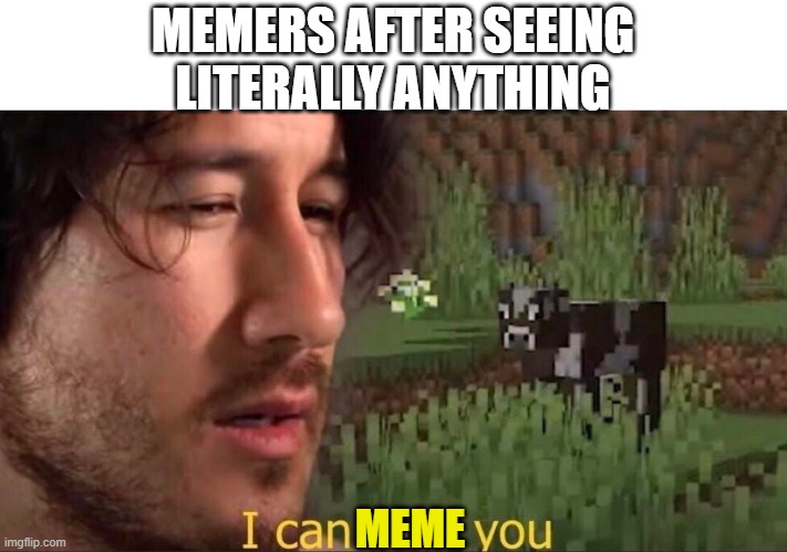 I can milk you (template) |  MEMERS AFTER SEEING LITERALLY ANYTHING; MEME | image tagged in i can milk you template,memes | made w/ Imgflip meme maker