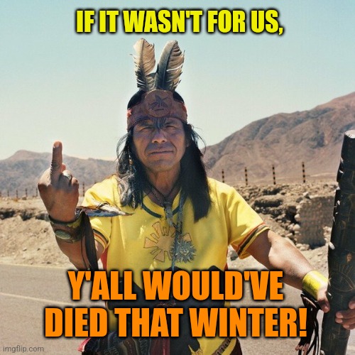 Where's the love? | IF IT WASN'T FOR US, Y'ALL WOULD'VE DIED THAT WINTER! | image tagged in indian flips the bird,thanksgiving,pilgrims,happy thanksgiving | made w/ Imgflip meme maker