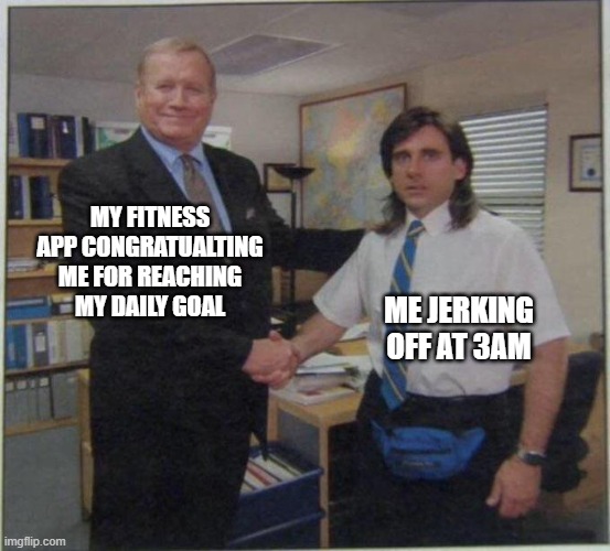 Dirty Handshake | MY FITNESS APP CONGRATUALTING ME FOR REACHING MY DAILY GOAL; ME JERKING OFF AT 3AM | image tagged in the office handshake,fitness,jerking off | made w/ Imgflip meme maker