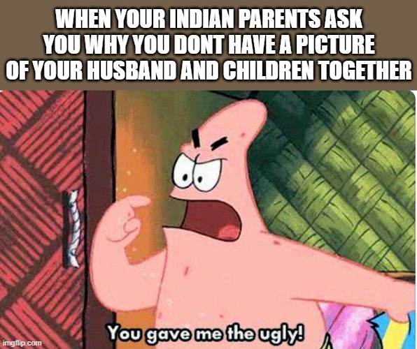 You may not have chosen your husband, but you can choose your jewelry | WHEN YOUR INDIAN PARENTS ASK YOU WHY YOU DONT HAVE A PICTURE OF YOUR HUSBAND AND CHILDREN TOGETHER | image tagged in you gave me the ugly,indian,arranged marriage | made w/ Imgflip meme maker
