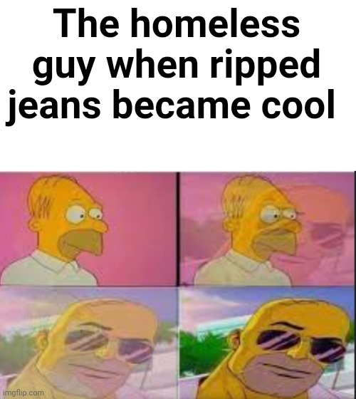 Dead chat :skull: | The homeless guy when ripped jeans became cool | image tagged in homer turns cool,skull,homeless | made w/ Imgflip meme maker