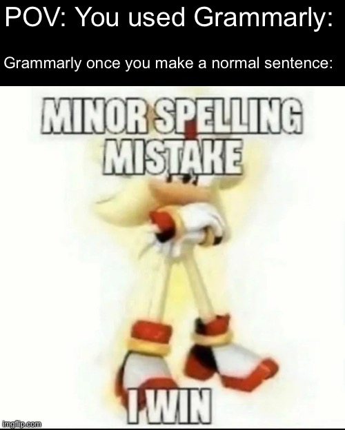Why I want to uninstall Grammarly | POV: You used Grammarly:; Grammarly once you make a normal sentence: | image tagged in minor spelling mistake,grammar issue | made w/ Imgflip meme maker